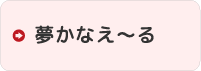 夢かなえ〜る